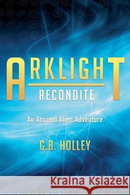 ARKLIGHT Recondite: An Ancient Alien Adventure Holley, G. B. 9781732012844 Spirit Owl Books, LLC