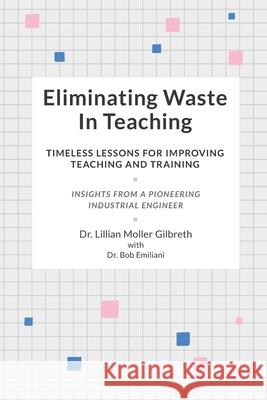 Eliminating Waste In Teaching: Timeless Lessons for Improving Teaching and Training Bob Emiliani Lillian Moller Gilbreth 9781732019102 Cubic, LLC