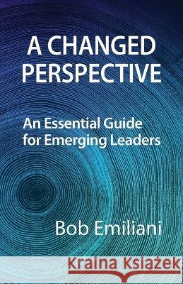 A Changed Perspective: An Essential Guide for Emerging Leaders Bob Emiliani 9781732019164