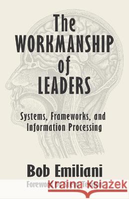The Workmanship of Leaders: Systems, Frameworks, and Information Processing Steve Tendon Bob Emiliani 9781732019171