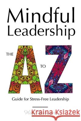 Mindful Leadership: The A to Z Guide For Stress-Free Leadership Holly Duckworth 9781732019812