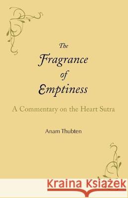 The Fragrance of Emptiness: A Commentary on the Heart Sutra Anam Thubten 9781732020801
