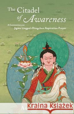 The Citadel of Awareness: A Commentary on Jigme Lingpa's Dzogchen Aspiration Prayer Anam Thubten 9781732020849 Dharmata Foundation