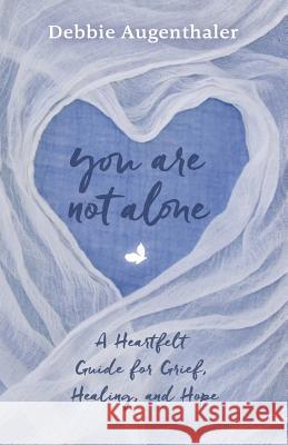 You Are Not Alone: A Heartfelt Guide to Grief, Healing, and Hope Debbie Augenthaler 9781732023307 Everystep Publications
