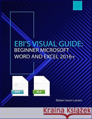 Ebi's Visual Guide: Beginner Microsoft Word and Excel 2016+ Ebitari Isoun Larsen 9781732024106 Not Avail