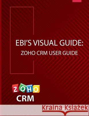 Ebi's Visual Guide: Zoho CRM User Guide Larsen, Ebitari Isoun 9781732024137 Delta Data Services LLC