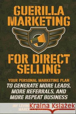 Guerilla Marketing for Direct Selling: Your Personal Marketing Plan to Generate More Leads, More Referrals, and More Repeat Business Jay Conrad Levinson, James Dillehay, Marcella Vonn Harting 9781732026407 Warm Snow Publishers