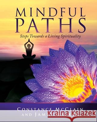 Mindful Paths: Steps Towards a Living Spirituality Constance McClain, James Walker 9781732026889