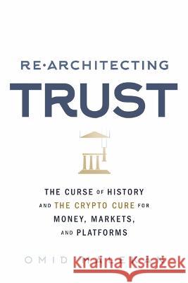 Re-Architecting Trust: The Curse of History and the Crypto Cure for Money, Markets, and Platforms Malekan, Omid 9781732027336 Bookbaby
