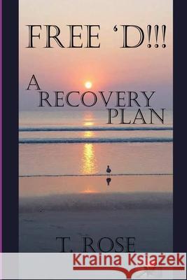 Free 'd !!!: A Recovery Plan T. Rose 9781732033122 Tiffy Rose LLC