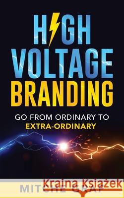 High Voltage Branding: Go From Ordinary To Extra-Ordinary Graf, Mitche 9781732034426 Power Marketing 101