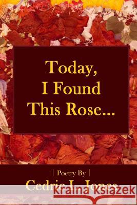 Today, I Found This Rose...: Poems Cedric L. Jones 9781732035706