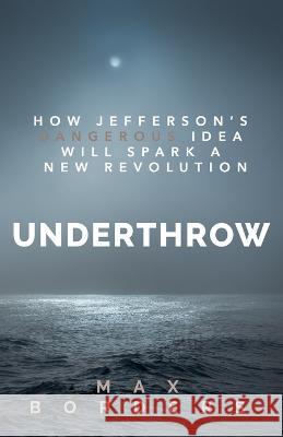 Underthrow: How Jefferson's Dangerous Idea Will Spark a New Revolution Max Borders   9781732039438 Social Evolution