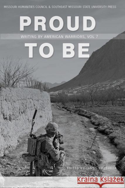 Proud to Be, 7: Writing by American Warriors, Volume 7 Brubaker, James 9781732039902 Southeast Missouri State Univ Press
