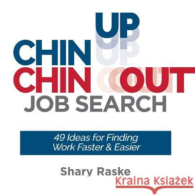 Chin Up, Chin Out Job Search: 49 Ideas for Finding Work Faster & Easier Shary Raske 9781732040700 Buoyancy Publishing