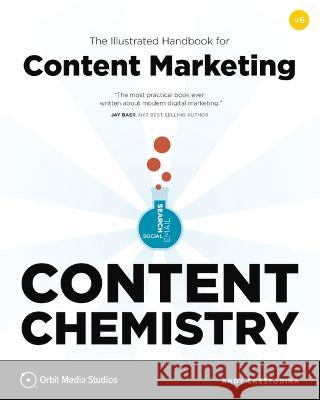 Content Chemistry, 6th Edition:: The Illustrated Handbook for Content Marketing (a Practical Guide to Digital Marketing Strategy, Seo, Social Media, E Andy Crestodina 9781732046580 Orbit Media Studios, Inc