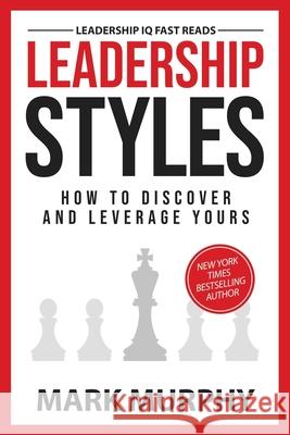 Leadership Styles: How To Discover And Leverage Yours Mark Murphy 9781732048447