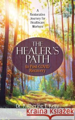The Healer\'s Path to Post-COVID Recovery: A Restorative Journey for Healthcare Workers Katherine T. Kelly 9781732048973 Soul Health Press