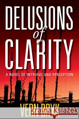 Delusions of Clarity: A Novel of Intrigue and Perception Vern Bryk 9781732049628