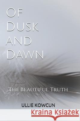 Of Dusk and Dawn: The Beautiful Truth Ullie Kowcun 9781732054912 Savage Owl Press