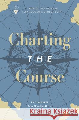 Charting the Course: How-To Navigate the Legal Side of a Church Plant Dave Harvey Tim Beltz 9781732055230 Sojourn Network