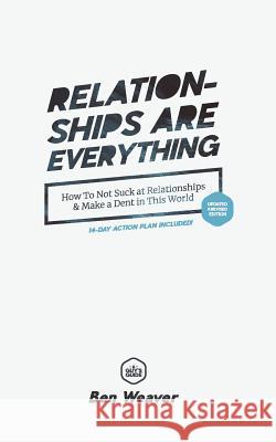 Relationships Are Everything: How to Not Suck at Relationships & Make a Dent in this World Weaver, Ben 9781732056909