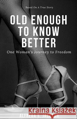 Old Enough To Know Better: One Woman's Journey to Freedom Jackson, Alfreda S. 9781732059207 Legacy Word Publishing