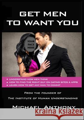 Get Men To Want You: The Modern Guide To Find The Man Of Your Dreams Anthony, Michael 9781732059818 Institute of Human Understanding