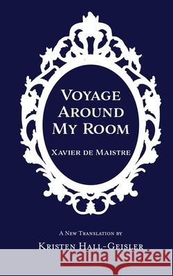 Voyage Around My Room Xavier De Maistre, Kristen Hall-Geisler 9781732060357