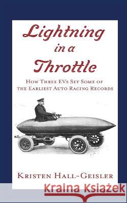 Lightning in a Throttle: How Three EVs Set Some of the Earliest Auto Racing Records Kristen Hall-Geisler 9781732060364 Practical Fox