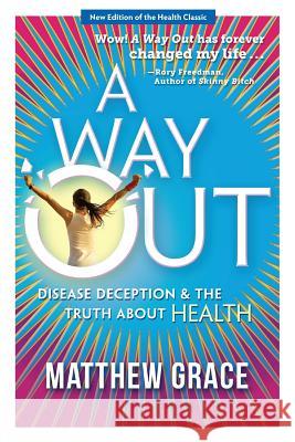 A Way Out - Disease Deception and the Truth about Health: New Edition Matthew Grace 9781732062306 Infinity Lane Media