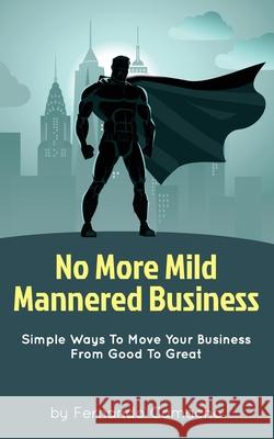No More Mild Mannered Business: Simple Ways To Move Your Business From Good To Great Fernando Camacho 9781732063518