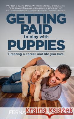 Getting Paid to Play with Puppies: Creating a Career and Life You Love Fernando Camacho 9781732063525