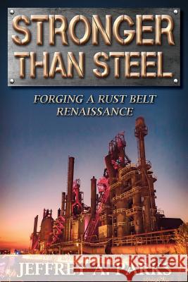 Stronger Than Steel: Forging a Rust Belt Renaissance Jeffrey A. Parks 9781732063600 Rocky Rapids Press, LLC