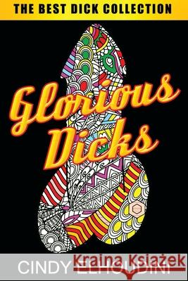 Adult Coloring Book: Glorious Dicks: Extreme Stress Relieving Dick Designs: Witty and Naughty Cock Coloring Book Filled with Floral, Mandal Cindy Elhoudini 9781732067240 Expression Art Supplies