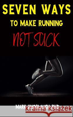 Seven Ways To Make Running Not Suck Knoblauch Phd, Mark 9781732067400