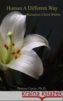 Human A Different Way: Resurrect Christ Within Boston Carter 9781732076334 Elemental Publishing