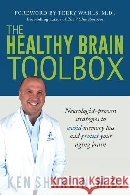 The Healthy Brain Toolbox: Neurologist-Proven Strategies to Prevent Memory Loss and Protect Your Aging Brain Ken Sharlin Terry L. Wahls 9781732077010
