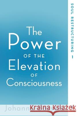 The Power of the Elevation of Consciousness: Soul Restructuring Bassols Johanna, Fuenfhausen Christian 9781732083202 Healers of the Light LLC