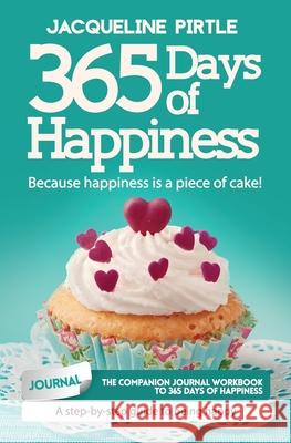365 Days of Happiness - Because happiness is a piece of cake: The companion journal workbook to 365 Days of Happiness - A day-by-day guide to being ha Jacqueline Pirtle Zoe Pirtle Kingwood Creations 9781732085190 Freakyhealer