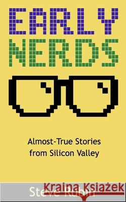 Early Nerds: Almost-True Stories from Silicon Valley Steve Rubin 9781732087903 R.L.Ranch Press