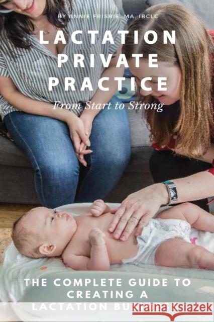 Lactation Private Practice: From Start to Strong Frisbie Ibclc Ma, Annie 9781732088528 Booklocker.com