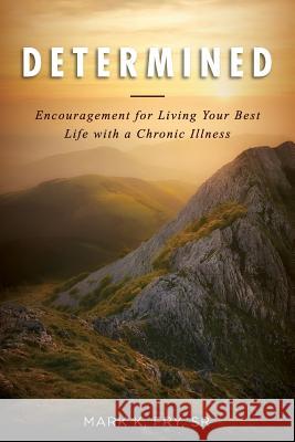 Determined: Encouragement for Living Your Best Life with a Chronic Illness Mark K Fry 9781732093300 Mark Fry