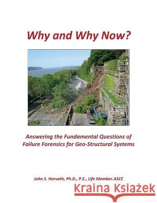 Why and Why Now? Answering the Fundamental Questions of Failure Forensics for Geo-Structural Systems John S Horvath   9781732095335