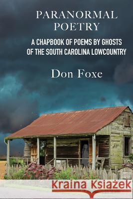Paranormal Poetry: A Chapbook Of Poems By Ghosts Of The South Carolina Lowcountry Foxe, Don 9781732103610 Caballus Press