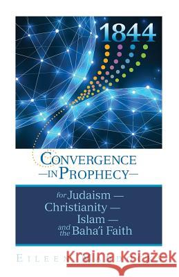 1844: Convergence in Prophecy for Judaism, Christianity, Islam, and the Baha'i Faith MS Eileen Maddocks 9781732106505 Eileen Maddocks