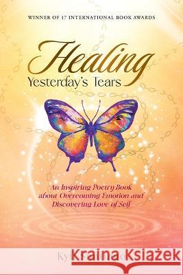 Healing Yesterday's Tears: An Inspiring Poetry Book about Overcoming Emotion and Discovering Love of Self Kyli Santiago   9781732109636