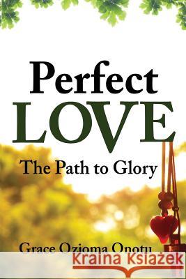 Perfect Love: The Path to Glory Grace Ozioma Onotu 9781732112506 Inscript Books