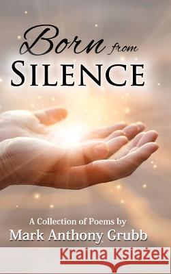 Born from Silence: A Collection of Poems Mark Anthony Grubb 9781732112520 Inscript Books