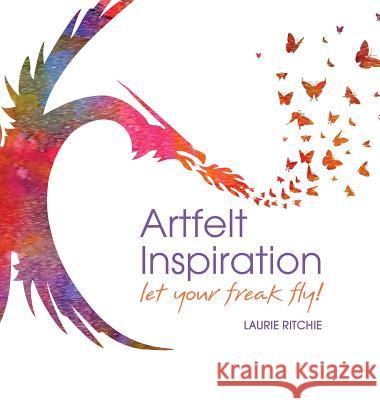 Artfelt Inspiration: Let Your Freak Fly! Laurie E. Ritchie 9781732114333 Whole Arts Connection